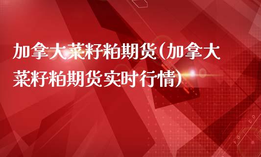 加拿大菜籽粕期货(加拿大菜籽粕期货实时行情)_https://www.yunyouns.com_期货行情_第1张