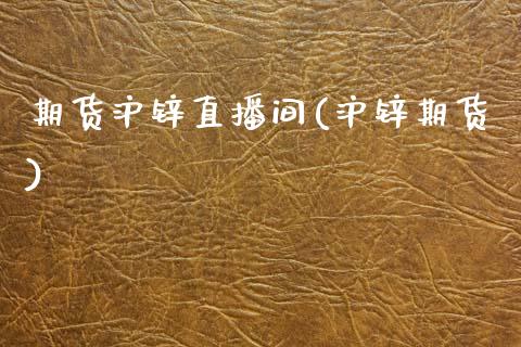 期货沪锌直播间(沪锌期货)_https://www.yunyouns.com_期货直播_第1张
