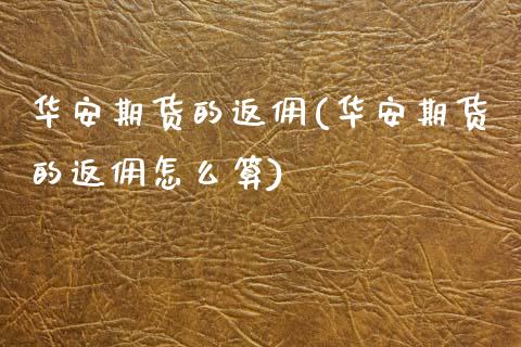 华安期货的返佣(华安期货的返佣怎么算)_https://www.yunyouns.com_股指期货_第1张