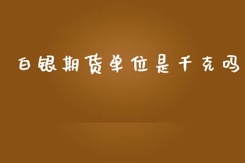 白银期货单位是千克吗_https://www.yunyouns.com_恒生指数_第1张