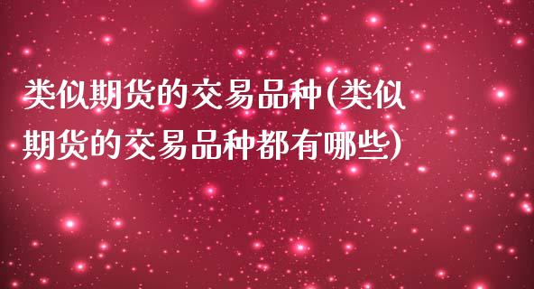 类似期货的交易品种(类似期货的交易品种都有哪些)_https://www.yunyouns.com_期货直播_第1张