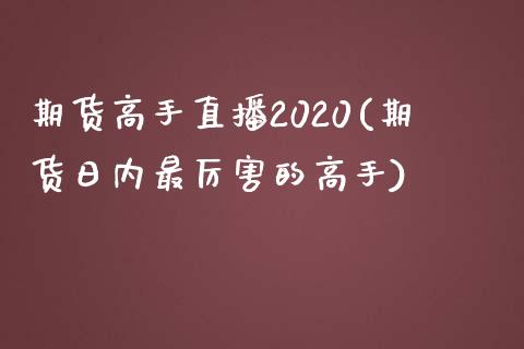 期货高手直播2020(期货日内最厉害的高手)_https://www.yunyouns.com_股指期货_第1张