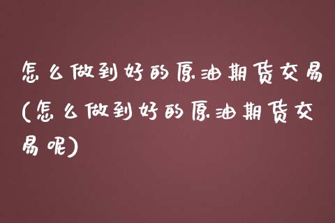 怎么做到好的原油期货交易(怎么做到好的原油期货交易呢)_恒生指数_第1张_原油期货直播室 怎么做到好的原油期货交易(怎么做到好的原油期货交易呢)_https://www.yunyouns.com_恒生指数_第1张