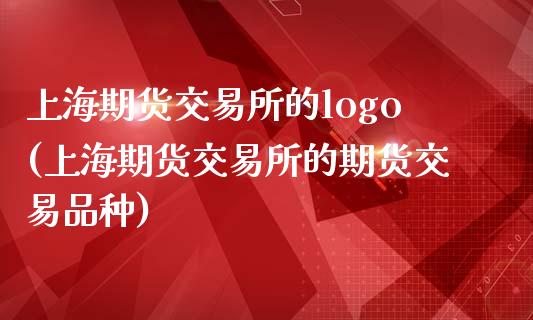 上海期货交易所的logo(上海期货交易所的期货交易品种)_https://www.yunyouns.com_期货直播_第1张