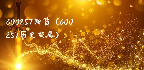 600257期货（600257历史交易）_https://www.yunyouns.com_恒生指数_第1张