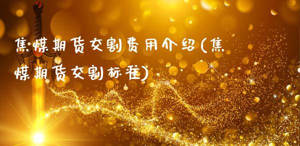 焦煤期货交割费用介绍(焦煤期货交割标准)_https://www.yunyouns.com_股指期货_第1张